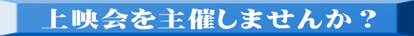 上映会を主催しませんか？ 